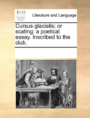 Cursus Glacialis; Or Scating: A Poetical Essay. Inscribed to the Club. by Multiple Contributors