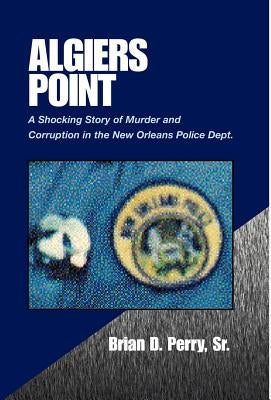 Algiers Point: A Shocking Story of Murder and Corruption in the N.O. Police Dept by Perry, Brian D., Sr.