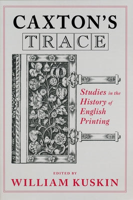 Caxton's Trace: Studies in the History of English Printing by Kuskin, William