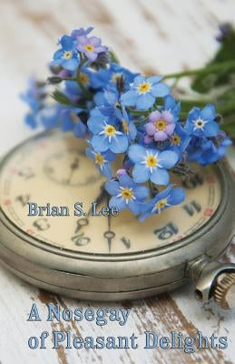 A Nosegay of Pleasant Delights: Five-minute fictions by Lee, Brian S.