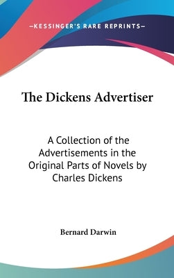 The Dickens Advertiser: A Collection of the Advertisements in the Original Parts of Novels by Charles Dickens by Darwin, Bernard