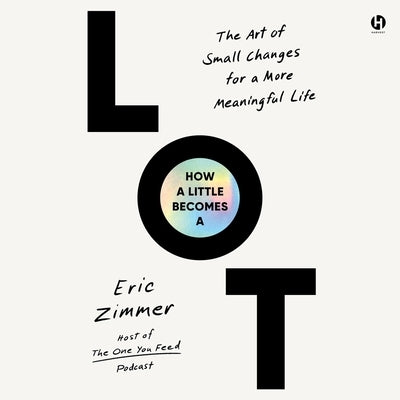 How a Little Becomes a Lot: The Art of Small Changes for a More Meaningful Life by Zimmer, Eric