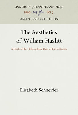 The Aesthetics of William Hazlitt: A Study of the Philosophical Basis of His Criticism by Schneider, Elisabeth
