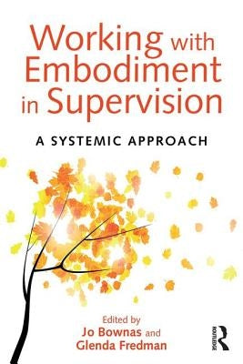 Working with Embodiment in Supervision: A Systemic Approach by Bownas, Jo