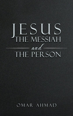 Jesus The Messiah and The Person by Ahmad, Omar