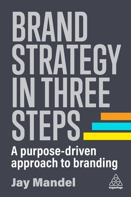 Brand Strategy in Three Steps: A Purpose-Driven Approach to Branding by Mandel, Jay