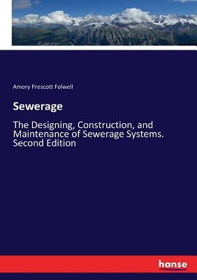 Sewerage: The Designing, Construction, and Maintenance of Sewerage Systems. Second Edition by Folwell, Amory Prescott