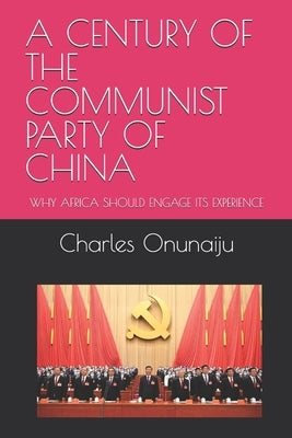 A Century of the Communist Party of China: Why Africa Should Engage Its Experience by Onunaiju, Charles