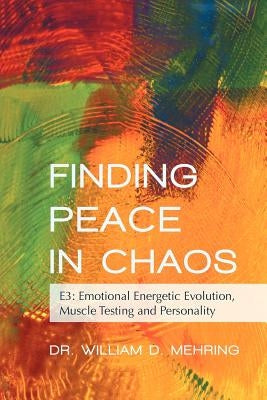 Finding Peace in Chaos: E3: Emotional Energetic Evolution, Muscle Testing and Personality by Mehring, William D.