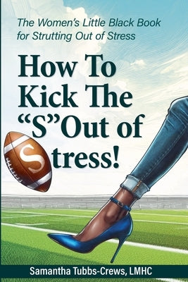 How To Kick The "S" Out of Stress! The Women's Little Black Book for Strutting Out of Stress by Tubbs-Crews, Samantha
