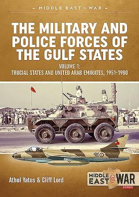 The Military and Police Forces of the Gulf States: Volume 1 - Trucial States and United Arab Emirates, 1951-1980 by Lord, Cliff