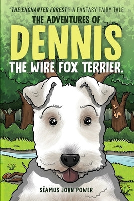 The Adventures of Dennis the Wire Fox Terrier: "The Enchanted Forest" A Fantasy Fairy Tale by Power, Séamus John