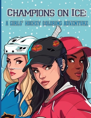 Champions on Ice: A GIRLS' HOCKEY COLORING ADVENTURE: Skate, Score, and Color Your Way by Woodland, Aurora