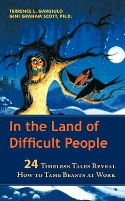 In the Land of Difficult People: 24 Timeless Tales Reveal How to Tame Beasts at Work by Gargiulo, Terrence L.