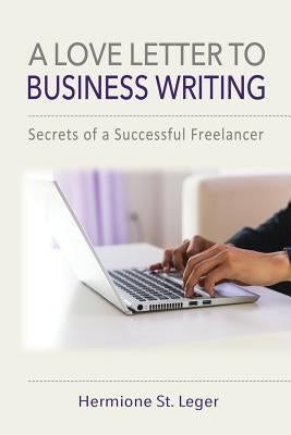 A Love Letter to Business Writing: Secrets of a Successful Freelancer by St Leger, Hermione