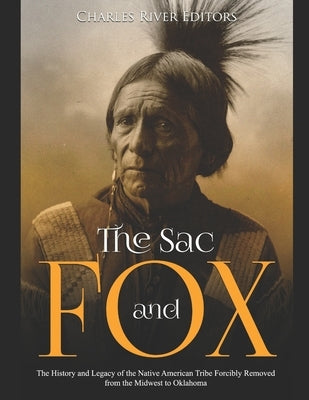 The Sac and Fox: The History and Legacy of the Native American Tribe Forcibly Removed from the Midwest to Oklahoma by Charles River