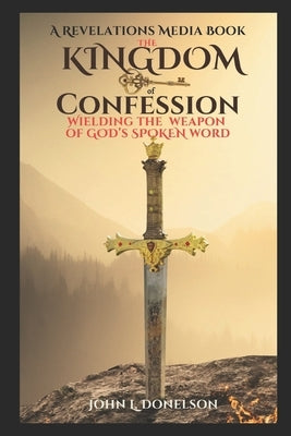 The Kingdom Key of Confession: Wielding the Weapon of God's Spoken Word by Donelson, John L.
