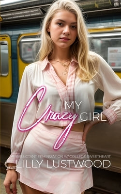 My Crazy Girl: Reluctant Feminization with College Sweetheart by Lustwood, Lilly