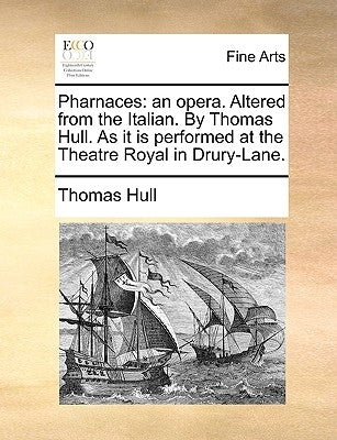Pharnaces: An Opera. Altered from the Italian. by Thomas Hull. as It Is Performed at the Theatre Royal in Drury-Lane. by Hull, Thomas