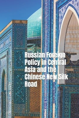 Russian Foreign Policy in Central Asia and the Chinese New Silk Road by Martinelli, J.