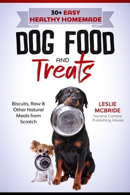 30 + Easy Healthy Homemade Dog Food and Treats: Biscuits, Raw & Other Natural Meals from Scratch by McBride, Leslie