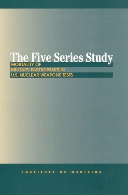 The Five Series Study: Mortality of Military Participants in U.S. Nuclear Weapons Tests by Institute of Medicine