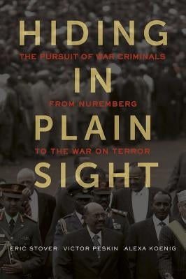 Hiding in Plain Sight: The Pursuit of War Criminals from Nuremberg to the War on Terror by Stover, Eric