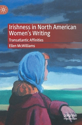 Irishness in North American Women's Writing: Transatlantic Affinities by McWilliams, Ellen