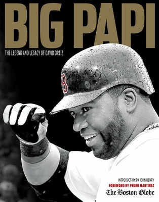 Big Papi: The Legend and Legacy of David Ortiz by The Boston Globe