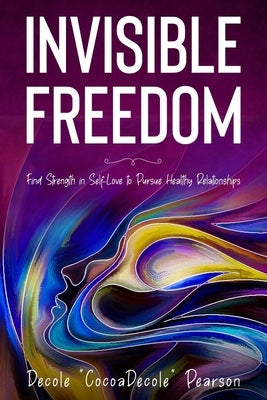 Invisible Freedom: Find Strength in Self-Love to Pursue Healthy Relationships by Pearson, Decole
