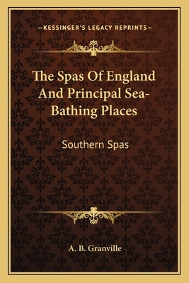 The Spas Of England And Principal Sea-Bathing Places: Southern Spas by Granville, A. B.
