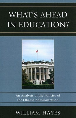 WhatOs Ahead in Education?: An Analysis of the Policies of the Obama Administration by Hayes, William