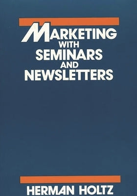 Marketing with Seminars and Newsletters by Holtz, Herman