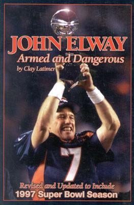 John Elway: Armed & Dangerous: Revised and Updated to Include 1997 Super Bowl Season by Latimer, Clay