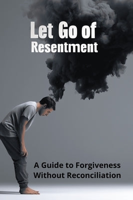 Let Go of Resentment: A Guide to Forgiveness Without Reconciliation by Harding, Karen