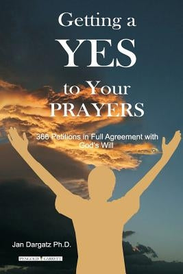Getting a YES to Your Prayers: 366 Petitions in Full Agreement by Dargatz Ph. D., Jan