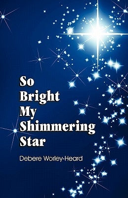 So Bright My Shimmering Star by Worley-Heard, Debere L.