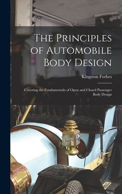 The Principles of Automobile Body Design: Covering the Fundamentals of Open and Closed Passenger Body Design by Forbes, Kingston