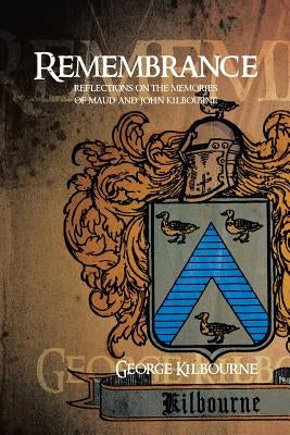 Remembrance: Reflections on the Memories of Maud and John Kilbourne by Kilbourne, George