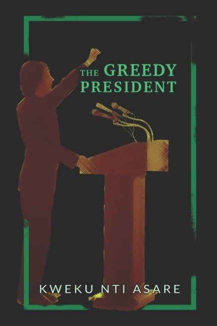 The Greedy President by Asare, Kweku Nti