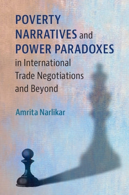 Poverty Narratives and Power Paradoxes in International Trade Negotiations and Beyond by Narlikar, Amrita