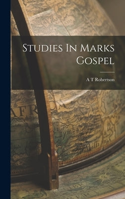 Studies In Marks Gospel by Robertson, A. T.