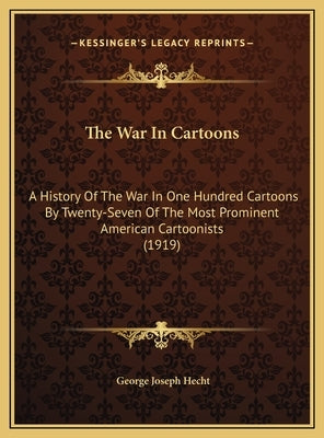 The War In Cartoons: A History Of The War In One Hundred Cartoons By Twenty-Seven Of The Most Prominent American Cartoonists (1919) by Hecht, George Joseph