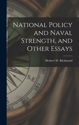 National Policy and Naval Strength, and Other Essays by Richmond, Herbert W.