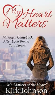 My Heart Matters: Making a Comeback After Love Breaks Your Heart by Johnson, Kirk Mr Matters of the Heart