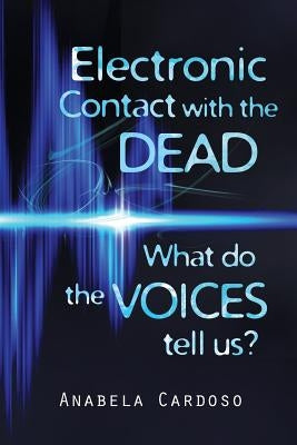 Electronic Contact with the Dead: What do the Voices Tell Us? by Cardoso, Anabela