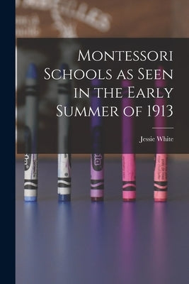 Montessori Schools as Seen in the Early Summer of 1913 by White, Jessie