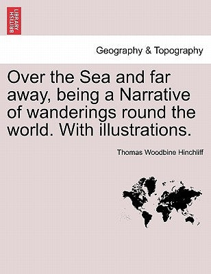 Over the Sea and Far Away, Being a Narrative of Wanderings Round the World. with Illustrations. by Hinchliff, Thomas Woodbine