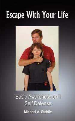 Escape With Your Life: Basic Awareness and Self Defense by Stabile, Michael A.