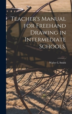 Teacher's Manual for Freehand Drawing in Intermediate Schools. by Smith, Walter L.